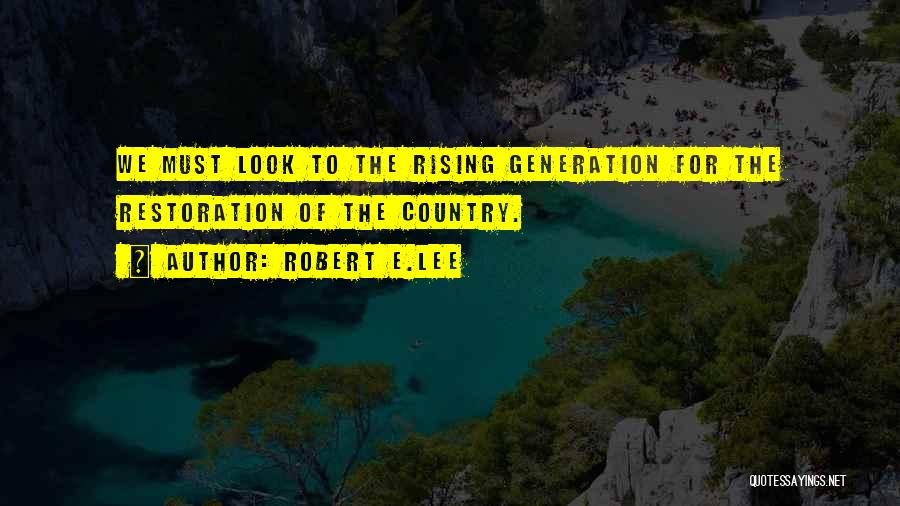 Robert E.Lee Quotes: We Must Look To The Rising Generation For The Restoration Of The Country.