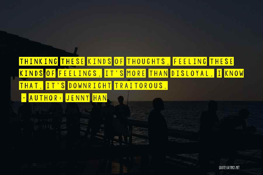 Jenny Han Quotes: Thinking These Kinds Of Thoughts, Feeling These Kinds Of Feelings, It's More Than Disloyal. I Know That. It's Downright Traitorous.