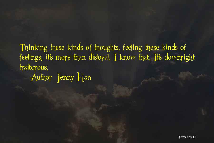 Jenny Han Quotes: Thinking These Kinds Of Thoughts, Feeling These Kinds Of Feelings, It's More Than Disloyal. I Know That. It's Downright Traitorous.