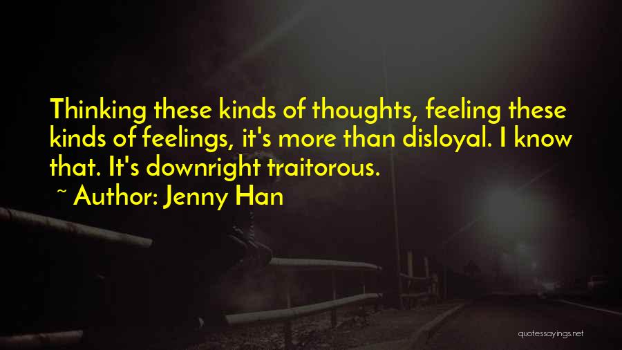 Jenny Han Quotes: Thinking These Kinds Of Thoughts, Feeling These Kinds Of Feelings, It's More Than Disloyal. I Know That. It's Downright Traitorous.