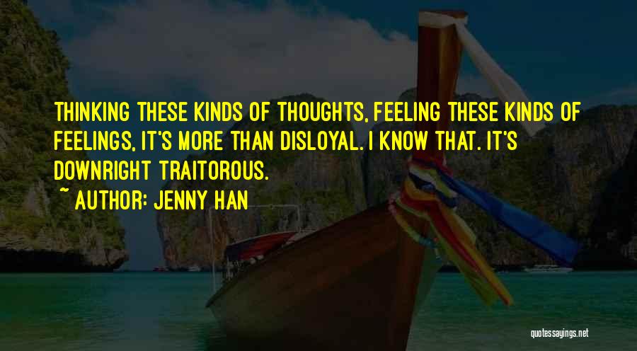 Jenny Han Quotes: Thinking These Kinds Of Thoughts, Feeling These Kinds Of Feelings, It's More Than Disloyal. I Know That. It's Downright Traitorous.