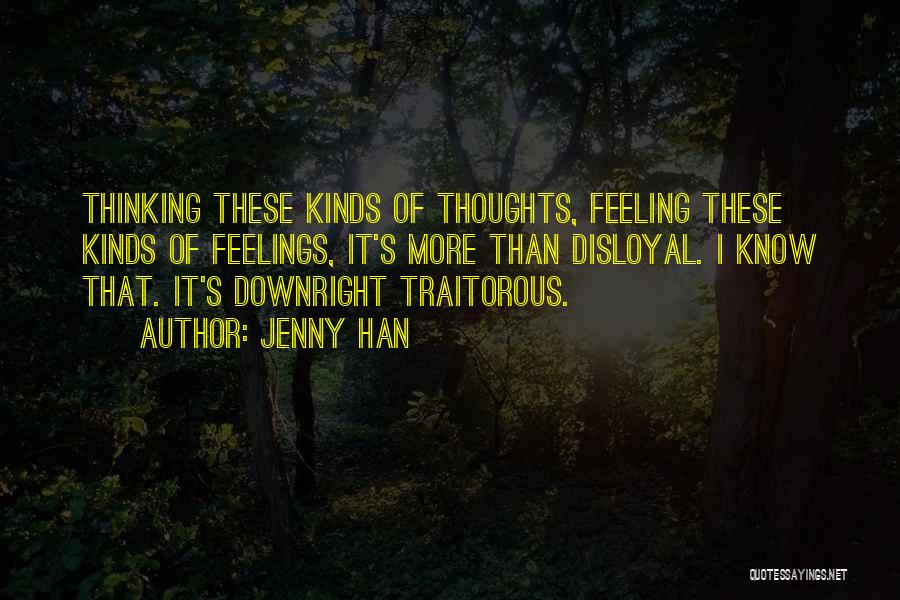 Jenny Han Quotes: Thinking These Kinds Of Thoughts, Feeling These Kinds Of Feelings, It's More Than Disloyal. I Know That. It's Downright Traitorous.