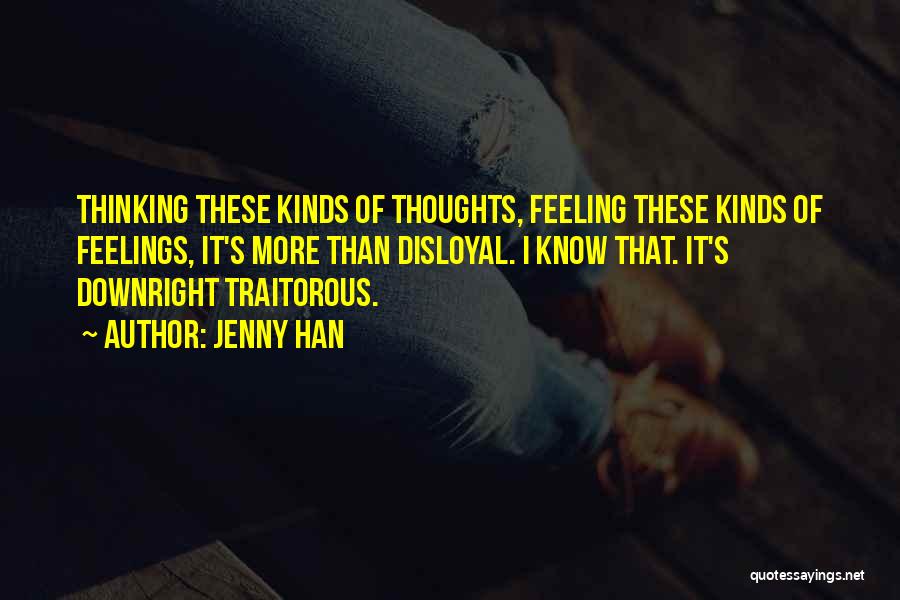 Jenny Han Quotes: Thinking These Kinds Of Thoughts, Feeling These Kinds Of Feelings, It's More Than Disloyal. I Know That. It's Downright Traitorous.