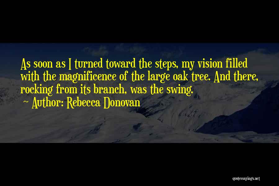 Rebecca Donovan Quotes: As Soon As I Turned Toward The Steps, My Vision Filled With The Magnificence Of The Large Oak Tree. And