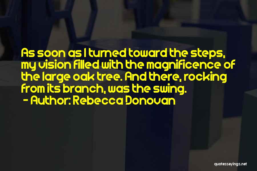Rebecca Donovan Quotes: As Soon As I Turned Toward The Steps, My Vision Filled With The Magnificence Of The Large Oak Tree. And