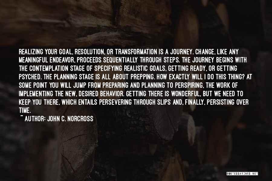 John C. Norcross Quotes: Realizing Your Goal, Resolution, Or Transformation Is A Journey. Change, Like Any Meaningful Endeavor, Proceeds Sequentially Through Steps. The Journey