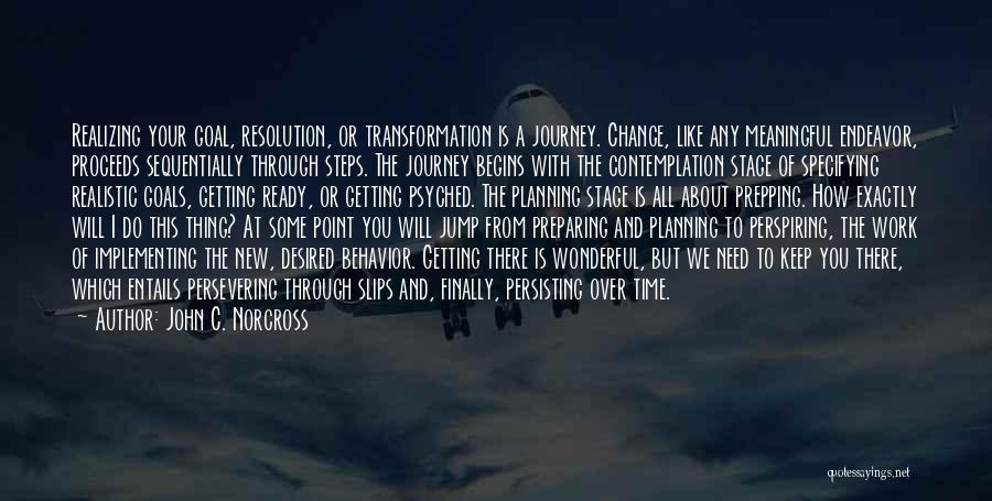 John C. Norcross Quotes: Realizing Your Goal, Resolution, Or Transformation Is A Journey. Change, Like Any Meaningful Endeavor, Proceeds Sequentially Through Steps. The Journey