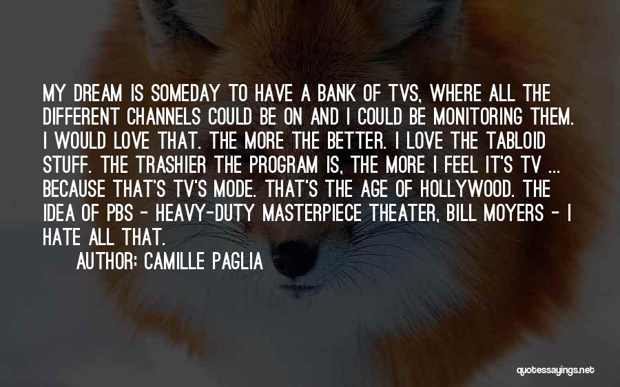 Camille Paglia Quotes: My Dream Is Someday To Have A Bank Of Tvs, Where All The Different Channels Could Be On And I