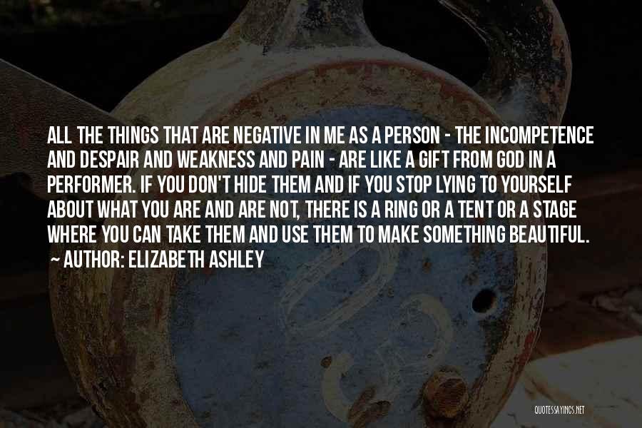 Elizabeth Ashley Quotes: All The Things That Are Negative In Me As A Person - The Incompetence And Despair And Weakness And Pain