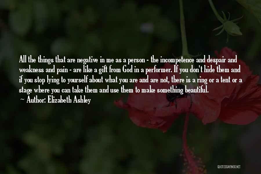 Elizabeth Ashley Quotes: All The Things That Are Negative In Me As A Person - The Incompetence And Despair And Weakness And Pain