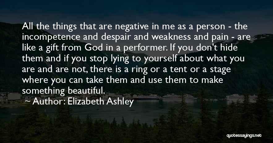 Elizabeth Ashley Quotes: All The Things That Are Negative In Me As A Person - The Incompetence And Despair And Weakness And Pain