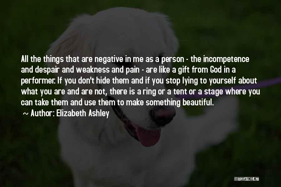 Elizabeth Ashley Quotes: All The Things That Are Negative In Me As A Person - The Incompetence And Despair And Weakness And Pain