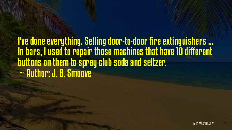 J. B. Smoove Quotes: I've Done Everything. Selling Door-to-door Fire Extinguishers ... In Bars, I Used To Repair Those Machines That Have 10 Different