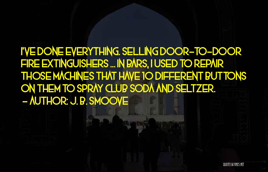 J. B. Smoove Quotes: I've Done Everything. Selling Door-to-door Fire Extinguishers ... In Bars, I Used To Repair Those Machines That Have 10 Different