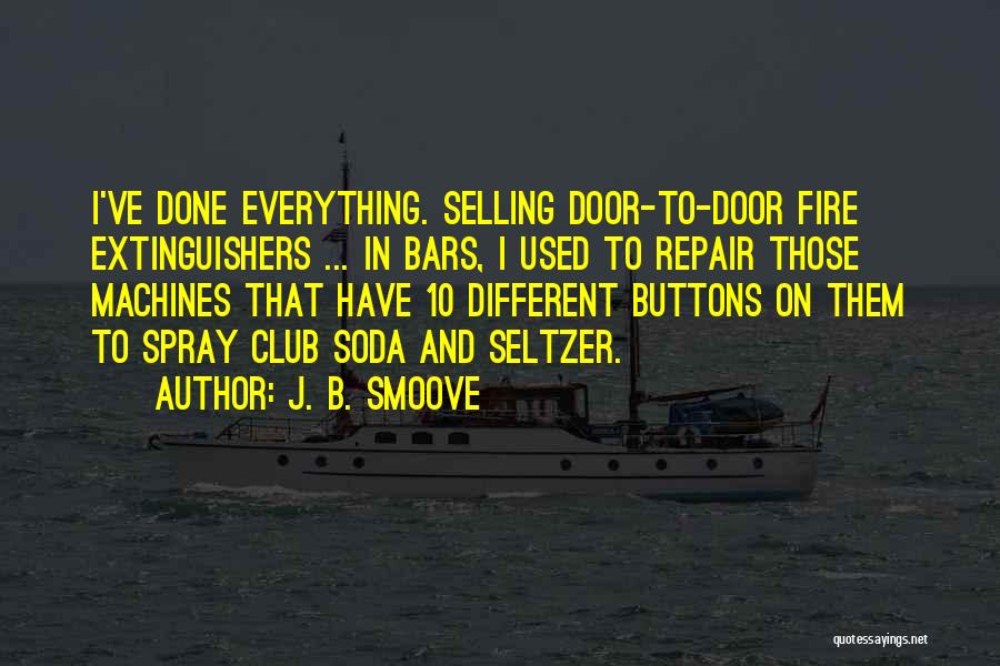 J. B. Smoove Quotes: I've Done Everything. Selling Door-to-door Fire Extinguishers ... In Bars, I Used To Repair Those Machines That Have 10 Different