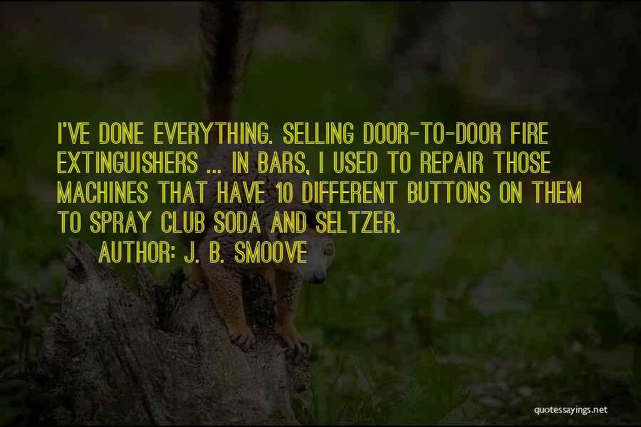 J. B. Smoove Quotes: I've Done Everything. Selling Door-to-door Fire Extinguishers ... In Bars, I Used To Repair Those Machines That Have 10 Different