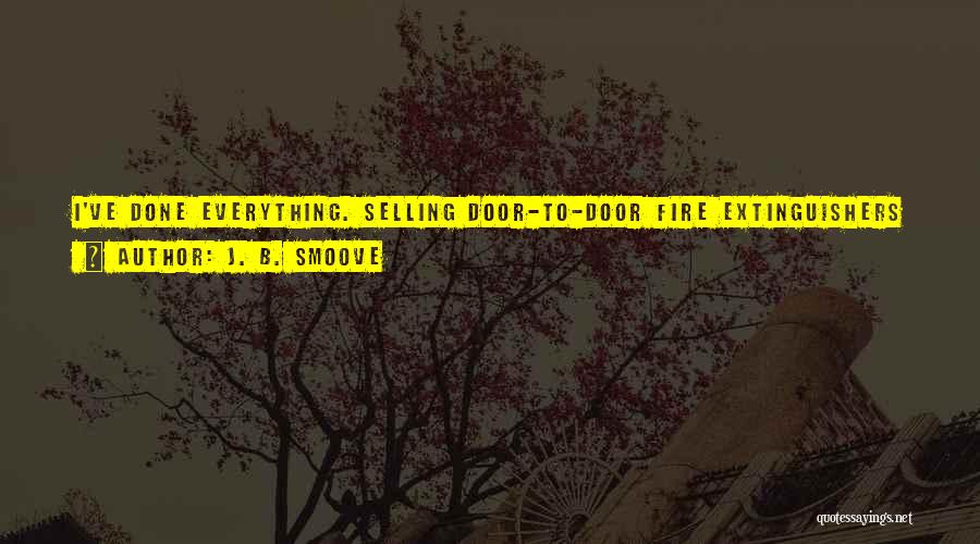 J. B. Smoove Quotes: I've Done Everything. Selling Door-to-door Fire Extinguishers ... In Bars, I Used To Repair Those Machines That Have 10 Different