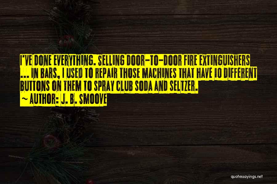 J. B. Smoove Quotes: I've Done Everything. Selling Door-to-door Fire Extinguishers ... In Bars, I Used To Repair Those Machines That Have 10 Different