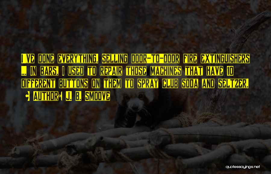 J. B. Smoove Quotes: I've Done Everything. Selling Door-to-door Fire Extinguishers ... In Bars, I Used To Repair Those Machines That Have 10 Different