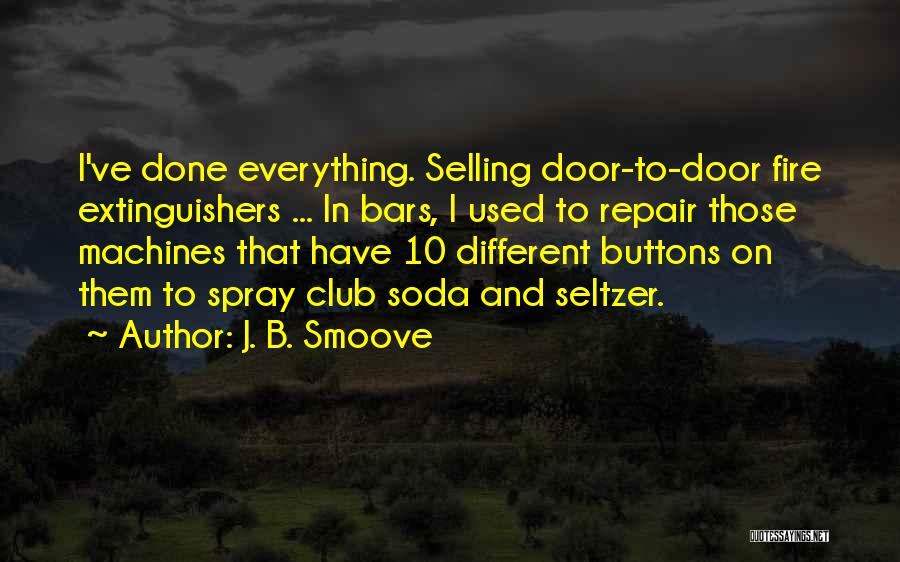 J. B. Smoove Quotes: I've Done Everything. Selling Door-to-door Fire Extinguishers ... In Bars, I Used To Repair Those Machines That Have 10 Different