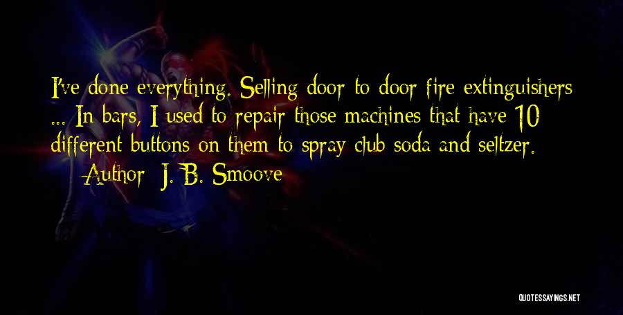 J. B. Smoove Quotes: I've Done Everything. Selling Door-to-door Fire Extinguishers ... In Bars, I Used To Repair Those Machines That Have 10 Different
