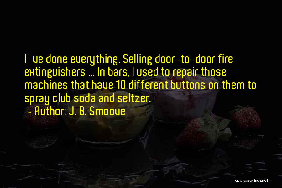 J. B. Smoove Quotes: I've Done Everything. Selling Door-to-door Fire Extinguishers ... In Bars, I Used To Repair Those Machines That Have 10 Different