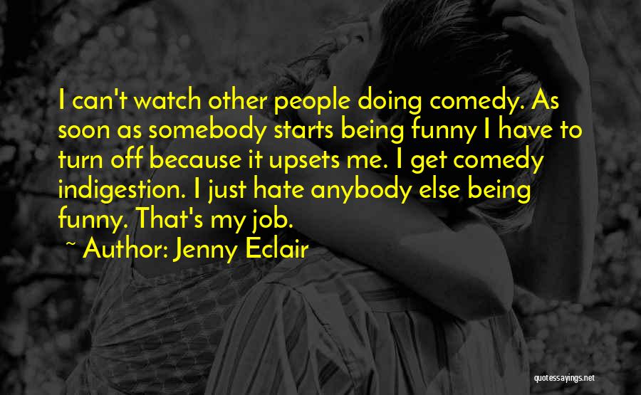 Jenny Eclair Quotes: I Can't Watch Other People Doing Comedy. As Soon As Somebody Starts Being Funny I Have To Turn Off Because