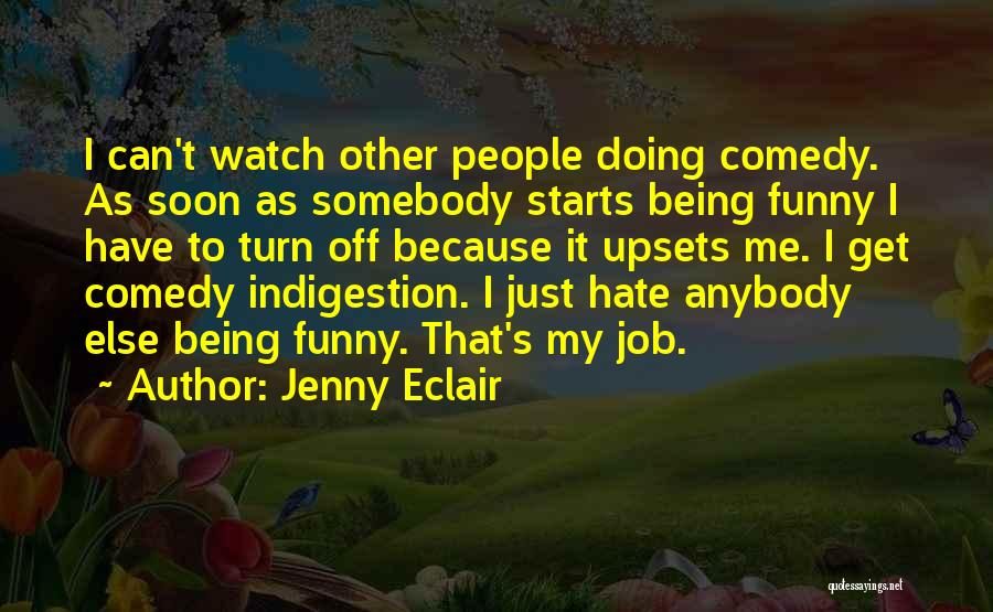 Jenny Eclair Quotes: I Can't Watch Other People Doing Comedy. As Soon As Somebody Starts Being Funny I Have To Turn Off Because