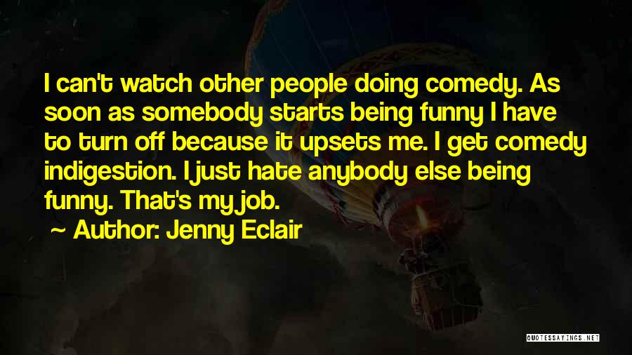 Jenny Eclair Quotes: I Can't Watch Other People Doing Comedy. As Soon As Somebody Starts Being Funny I Have To Turn Off Because