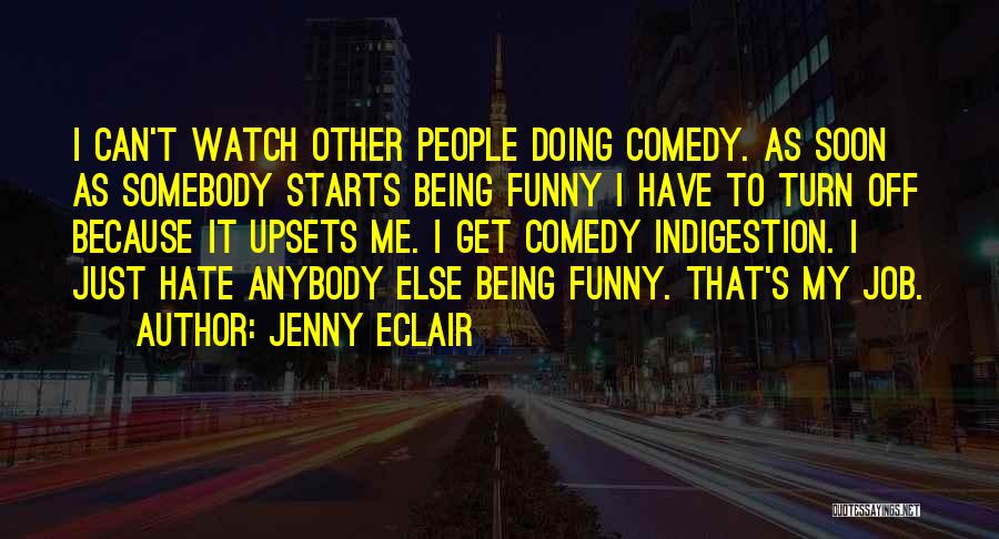 Jenny Eclair Quotes: I Can't Watch Other People Doing Comedy. As Soon As Somebody Starts Being Funny I Have To Turn Off Because