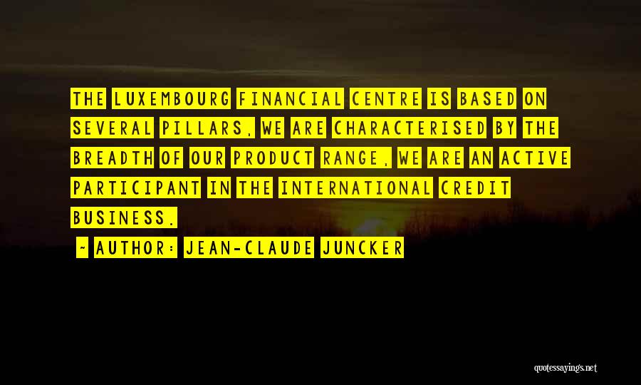 Jean-Claude Juncker Quotes: The Luxembourg Financial Centre Is Based On Several Pillars, We Are Characterised By The Breadth Of Our Product Range, We