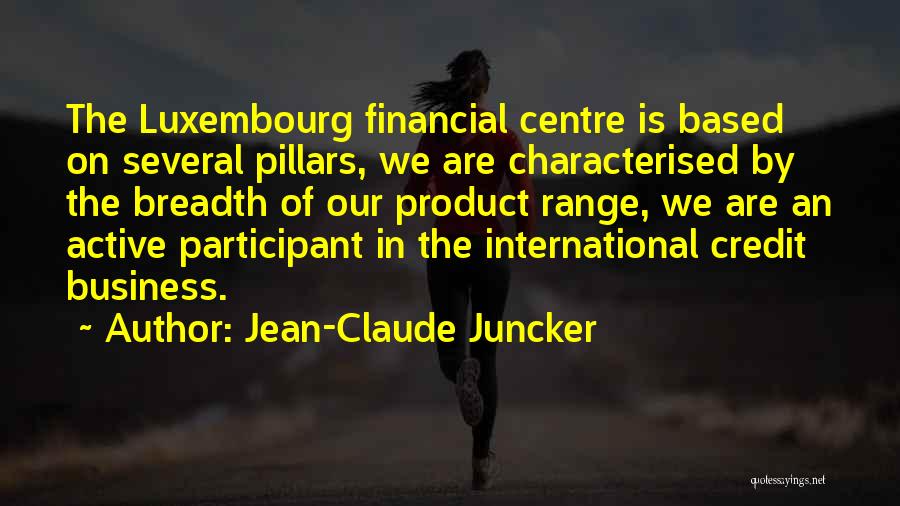 Jean-Claude Juncker Quotes: The Luxembourg Financial Centre Is Based On Several Pillars, We Are Characterised By The Breadth Of Our Product Range, We