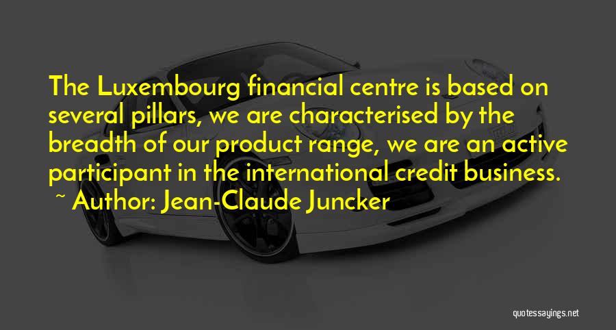 Jean-Claude Juncker Quotes: The Luxembourg Financial Centre Is Based On Several Pillars, We Are Characterised By The Breadth Of Our Product Range, We