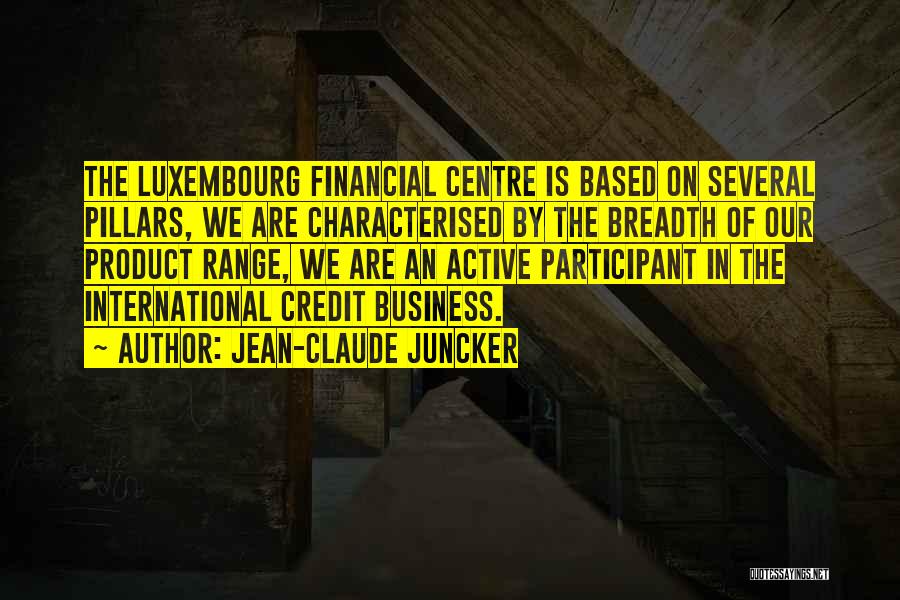 Jean-Claude Juncker Quotes: The Luxembourg Financial Centre Is Based On Several Pillars, We Are Characterised By The Breadth Of Our Product Range, We