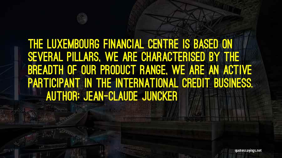 Jean-Claude Juncker Quotes: The Luxembourg Financial Centre Is Based On Several Pillars, We Are Characterised By The Breadth Of Our Product Range, We