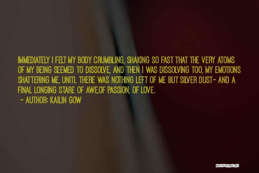 Kailin Gow Quotes: Immediately I Felt My Body Crumbling, Shaking So Fast That The Very Atoms Of My Being Seemed To Dissolve, And