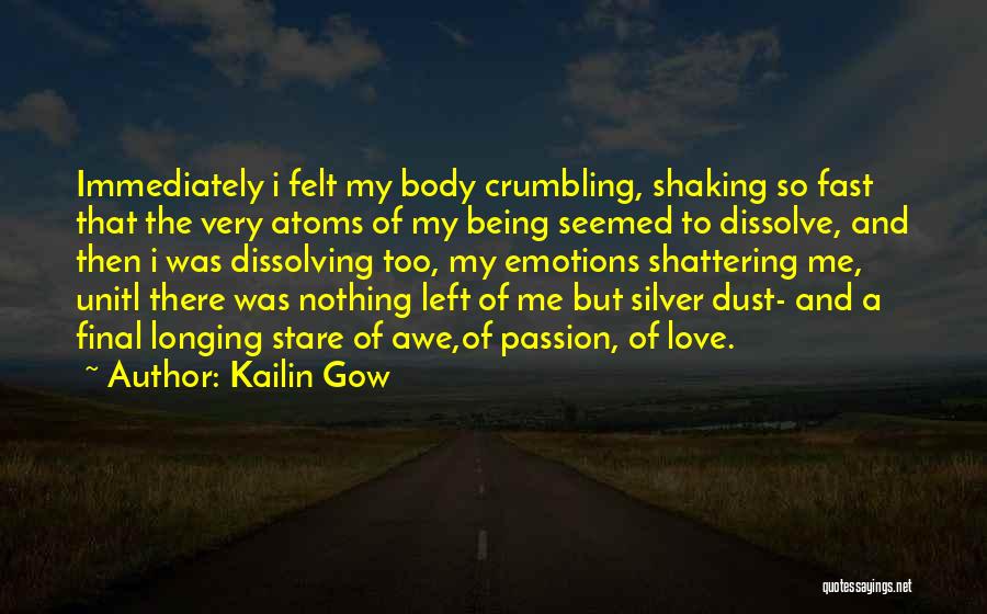 Kailin Gow Quotes: Immediately I Felt My Body Crumbling, Shaking So Fast That The Very Atoms Of My Being Seemed To Dissolve, And