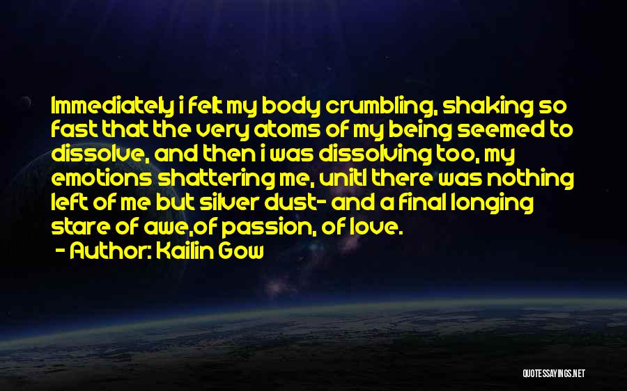 Kailin Gow Quotes: Immediately I Felt My Body Crumbling, Shaking So Fast That The Very Atoms Of My Being Seemed To Dissolve, And