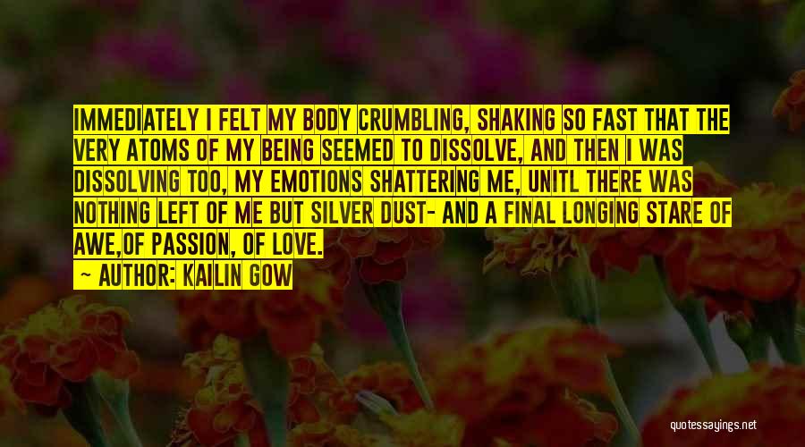 Kailin Gow Quotes: Immediately I Felt My Body Crumbling, Shaking So Fast That The Very Atoms Of My Being Seemed To Dissolve, And