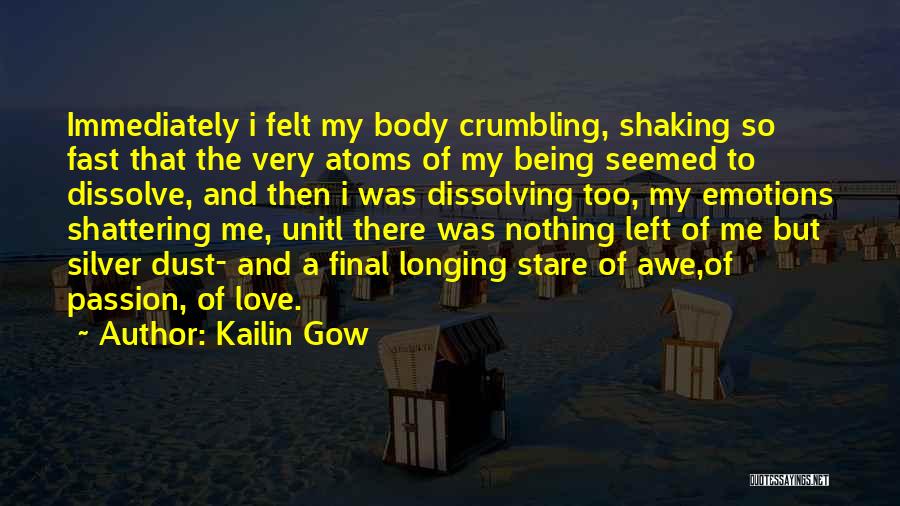Kailin Gow Quotes: Immediately I Felt My Body Crumbling, Shaking So Fast That The Very Atoms Of My Being Seemed To Dissolve, And