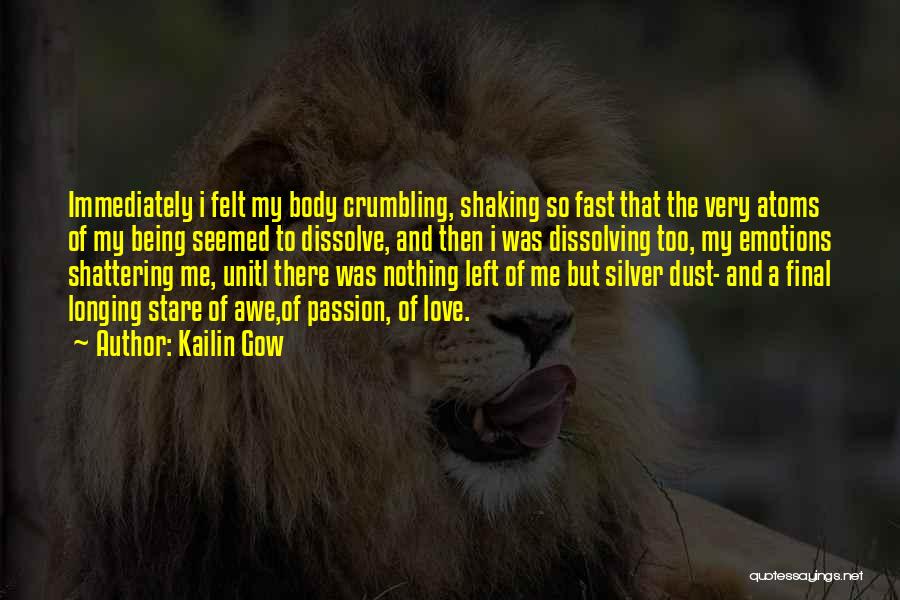 Kailin Gow Quotes: Immediately I Felt My Body Crumbling, Shaking So Fast That The Very Atoms Of My Being Seemed To Dissolve, And