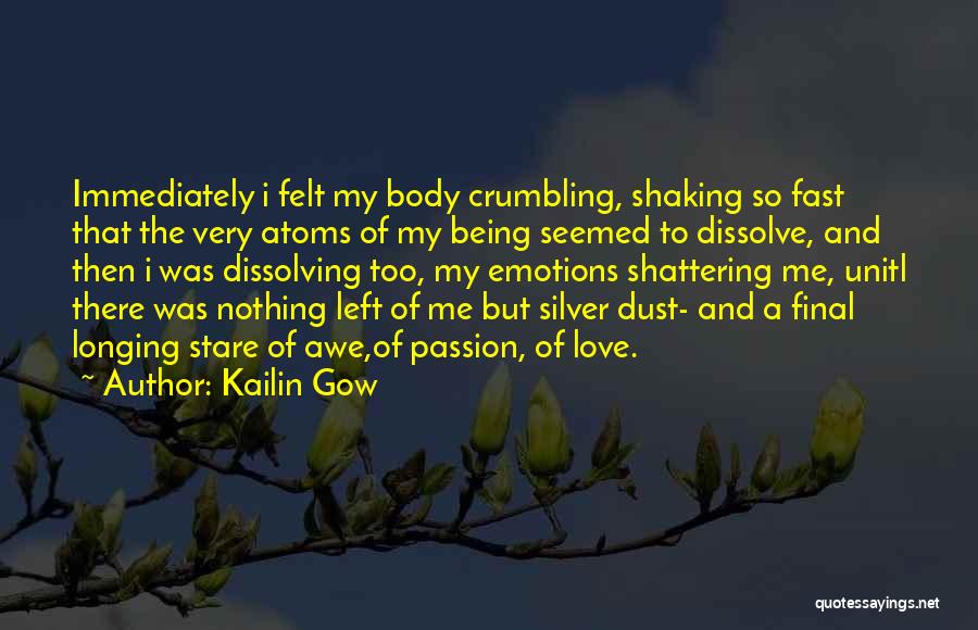 Kailin Gow Quotes: Immediately I Felt My Body Crumbling, Shaking So Fast That The Very Atoms Of My Being Seemed To Dissolve, And