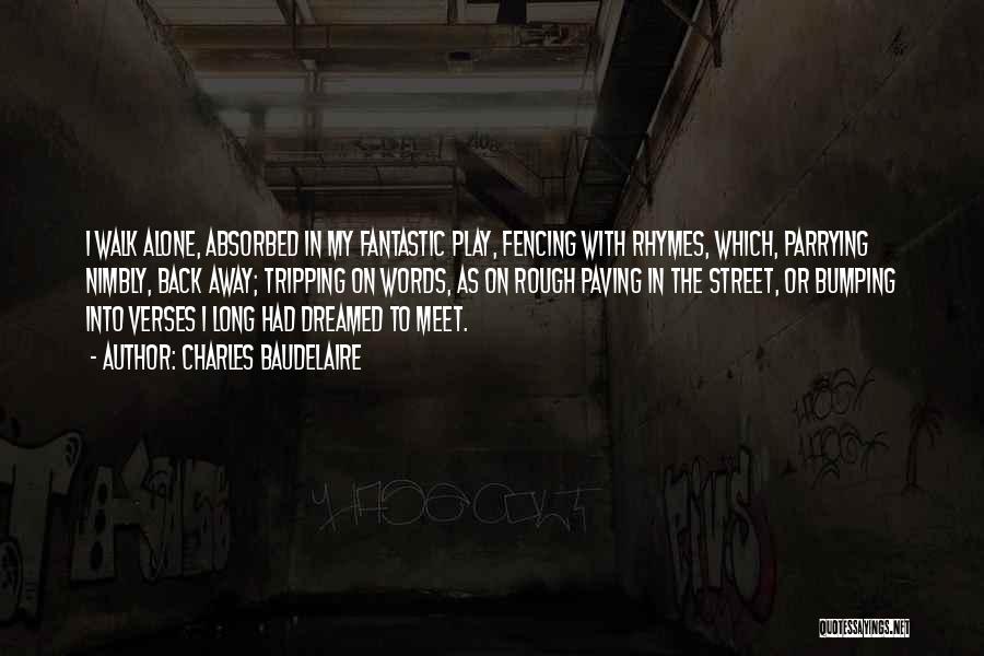 Charles Baudelaire Quotes: I Walk Alone, Absorbed In My Fantastic Play, Fencing With Rhymes, Which, Parrying Nimbly, Back Away; Tripping On Words, As