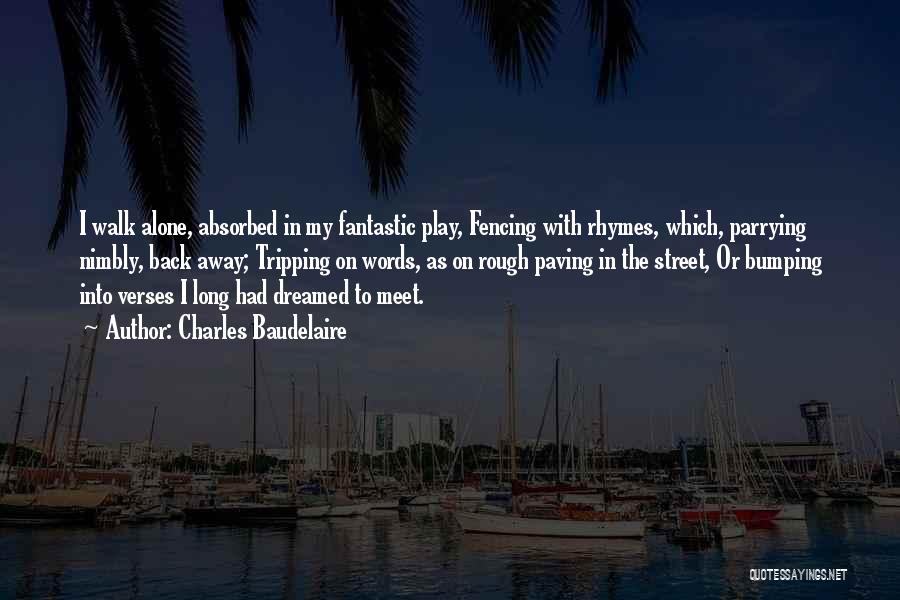 Charles Baudelaire Quotes: I Walk Alone, Absorbed In My Fantastic Play, Fencing With Rhymes, Which, Parrying Nimbly, Back Away; Tripping On Words, As