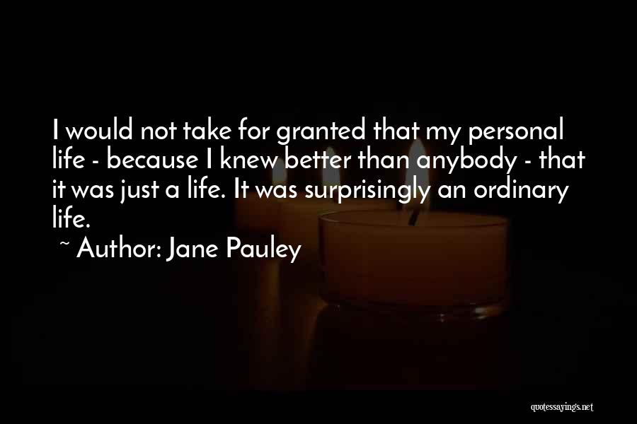 Jane Pauley Quotes: I Would Not Take For Granted That My Personal Life - Because I Knew Better Than Anybody - That It