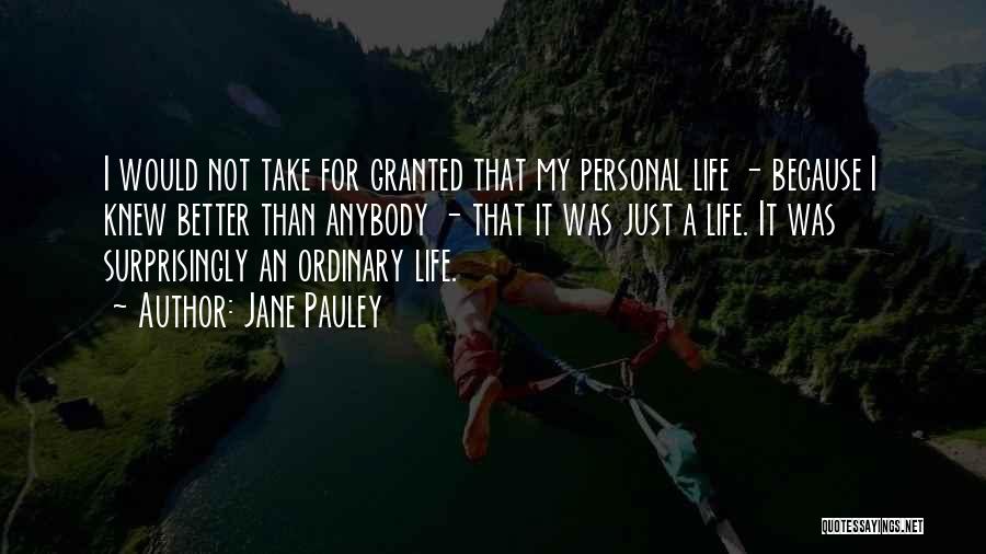 Jane Pauley Quotes: I Would Not Take For Granted That My Personal Life - Because I Knew Better Than Anybody - That It