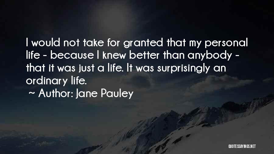 Jane Pauley Quotes: I Would Not Take For Granted That My Personal Life - Because I Knew Better Than Anybody - That It