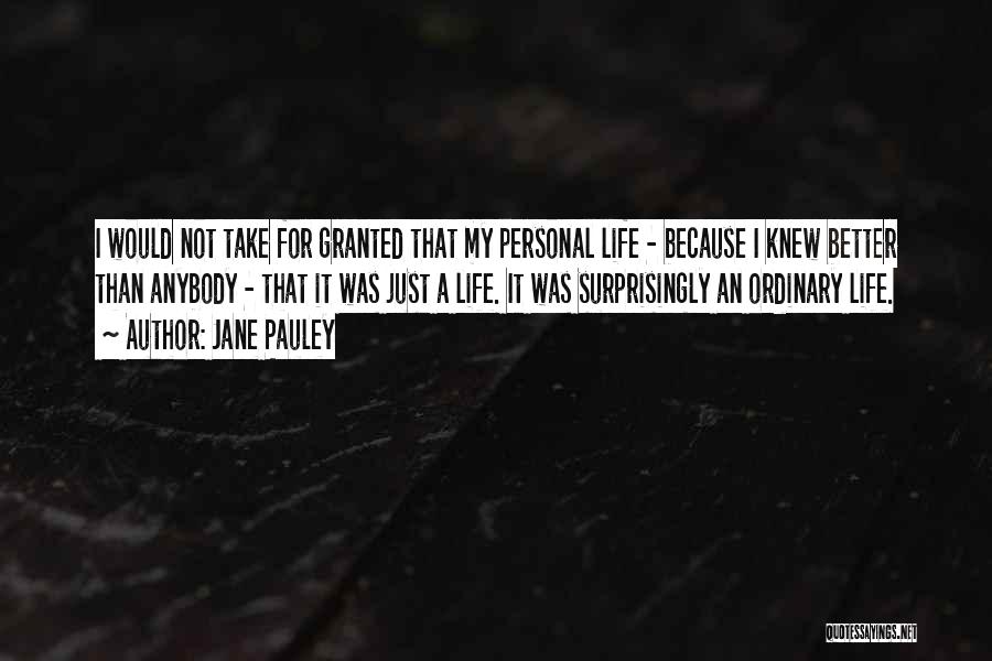 Jane Pauley Quotes: I Would Not Take For Granted That My Personal Life - Because I Knew Better Than Anybody - That It