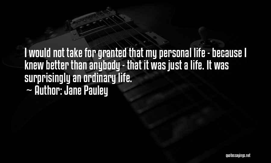 Jane Pauley Quotes: I Would Not Take For Granted That My Personal Life - Because I Knew Better Than Anybody - That It