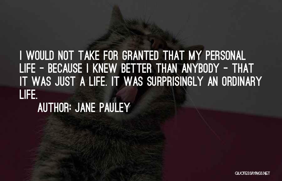 Jane Pauley Quotes: I Would Not Take For Granted That My Personal Life - Because I Knew Better Than Anybody - That It